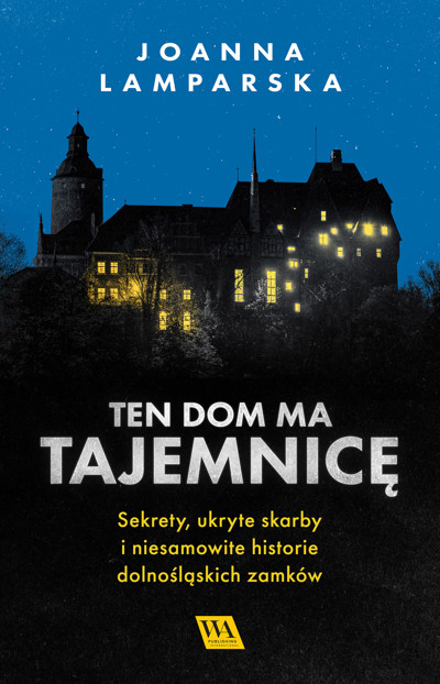 Okładka książki Ten dom ma tajemnicę. Sekrety, ukryte skarby i niesamowite historie dolnośląskich zamków