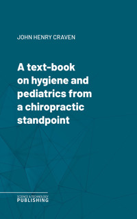 A text-book on hygiene and pediatrics from a chiropractic standpoint - John Henry Craven - ebook
