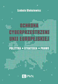 Ochrona cyberprzestrzeni Unii Europejskiej. Polityka – Strategia – Prawo - Izabela Oleksiewicz - książka