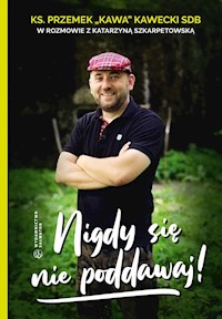 Nigdy się nie poddawaj - Ks. Przemek KAWA Kawecki, Katarzyna Szkarpetowska - ebook