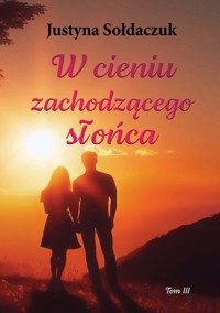 W cieniu zachodzącego słońca Tom 3 - Justyna Sołdaczuk - ebook