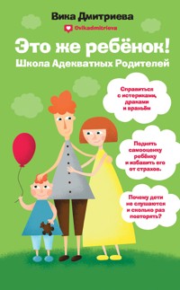 Это же ребёнок! Школа адекватных родителей - Вика Дмитриева - ebook