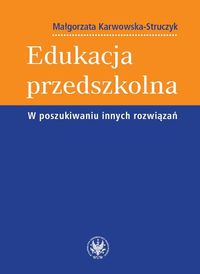 Edukacja przedszkolna W poszukiwaniu innych rozwiązań - Karwowska-Struczyk Małgorzata - książka