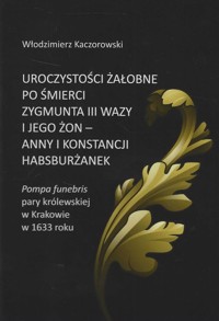 Uroczystości żałobne po śmierci Zygmunta III Wazy i jego żon - Anny i Konstancji Habsburżanek - Kaczorowski Włodzimierz - książka