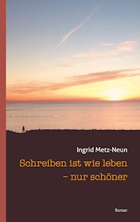 Schreiben ist wie leben - nur schöner - Ingrid Metz-Neun - ebook