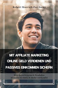 MIT AFFILIATE MARKETING ONLINE GELD VERDIENEN UND PASSIVES EINKOMMEN SICHERN - Robert Moersch-Parchwitz - ebook