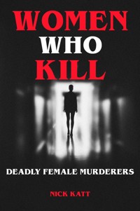 Women Who Kill - Deadly Female Murderers - Nick Katt - ebook