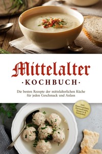 Mittelalter Kochbuch: Die besten Rezepte der mittelalterlichen Küche für jeden Geschmack und Anlass - inkl. Bauernspeisen, Herrenbroten, Desserts & Getränken - Konstantin Drescher - ebook