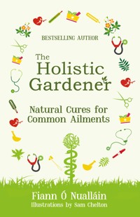 The Holistic Gardener: Natural Cures for Common Ailments - Fiann Ó Nualláin - ebook