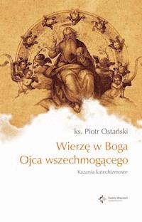 Wierzę w Boga Ojca wszechmogącego. Kazania katechizmowe cz.I - ks. Piotr Ostański - ebook