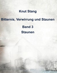 Bitternis, Verwirrung und Staunen, Bd. 3: Staunen - Knut Stang - ebook