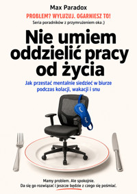 Nie umiem oddzielić pracy od życia - Jak przestać mentalnie siedzieć w biurze podczas kolacji, wakacji i snu - Max Paradox - ebook