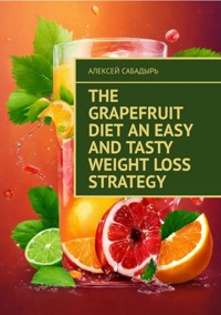 The Grapefruit Diet An Easy and Tasty Weight Loss Strategy - Алексей Сабадырь - ebook