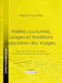 Vieilles coutumes, usages et traditions populaires des Vosges - Ligaran - ebook