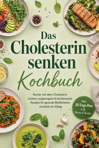 Das Cholesterin senken Kochbuch: Runter mit dem Cholesterin – Leckere, ausgewogene & herzbewusste Rezepte für gesunde Blutfettwerte, stressfrei im Alltag – inkl. 30-Tage-Plan + 5 Bonus-E-Books - Linnea Feld - ebook