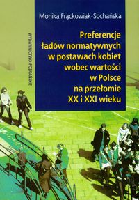 Preferencje ładów normatywnych w postawach kobiet wobec wartości w Polsce na przełomie XX i XXI wieku - Frąckowiak-Sochańska Monika - książka