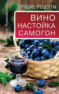 Вино, настойка, самогон. Лучшие рецепты - Ю. Лужковская - ebook