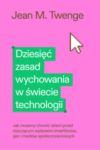 Dziesięć zasad wychowania w świecie technologii - Jean M. Twenge - ebook + książka