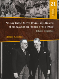 No soy Jaime Torres Bodet, soy México el embajador en Francia (1954-1958) : estudio biográfico - Marcio Orozco - ebook