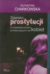 Zjawisko prostytucji w doświadczeniach prostytuujących się kobiet - Charkowska Katarzyna - książka