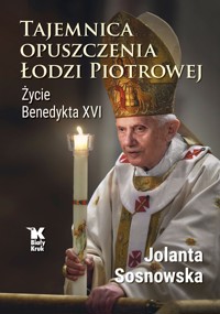 Tajemnica opuszczenia Łodzi Piotrowej. Życie Benedykta XVI - Jolanta Sosnowska - książka