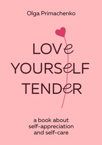 Love yourself tender. A book about self-appreciation and self-care - Ольга Примаченко - ebook
