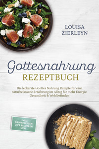 Gottesnahrung Rezeptbuch: Die leckersten Gottes Nahrung Rezepte für eine naturbelassene Ernährung im Alltag für mehr Energie, Gesundheit & Wohlbefinden - inkl. Brotrezepten, Dips, Elixieren uvm. - Louisa Zierleyn - ebook