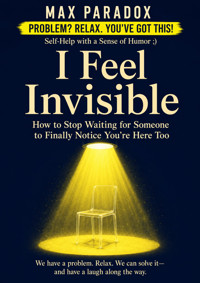 I Feel Invisible - How to Stop Waiting for Someone to Finally Notice You're Here Too - Max Paradox - ebook