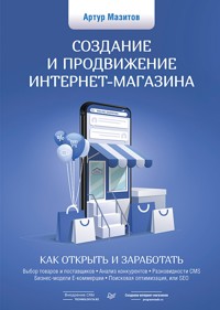 Создание и продвижение интернет-магазина: как открыть и заработать - Артур Мазитов - ebook