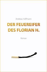 Der Feuereifer des Florian H. - Andreas Hoffmann - ebook