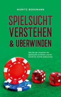 Spielsucht verstehen & überwinden: Wie Sie die Ursachen der Spielsucht verstehen und ihr Schritt für Schritt entkommen - Moritz Bergmann - ebook