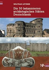 Die 50 bekanntesten archäologischen Stätten Deutschlands - Wolfram Letzner - ebook
