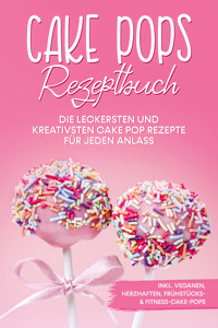 Cake Pops Rezeptbuch: Die leckersten und kreativsten Cake Pop Rezepte für jeden Anlass – inkl. veganen, herzhaften, Frühstücks- & Fitness-Cake-Pops - Marie Halangk - ebook