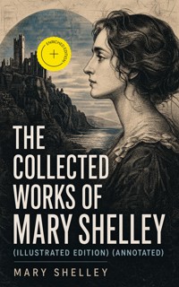 The Collected Works of Mary Shelley (Illustrated Edition) (Annotated) - Mary Shelley - ebook