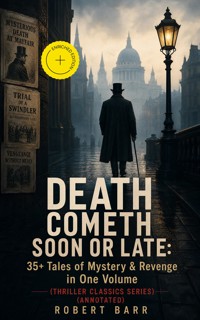 DEATH COMETH SOON OR LATE: 35+ Tales of Mystery & Revenge in One Volume (Thriller Classics Series) (Annotated) - Robert Barr - ebook