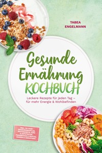 Gesunde Ernährung Kochbuch: Leckere Rezepte für jeden Tag – für mehr Energie & Wohlbefinden – inkl. 30-Tage-Ernährungsplan, Brotrezepte, Dips & Aufstriche, Fingerfood & Snacks, Shakes & Smoothies - Tabea Engelmann - ebook