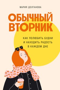Обычный вторник: Как полюбить будни и находить радость в каждом дне - Мария Долганова - ebook