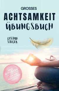 Achtsamkeit: DAS GROSSE ACHTSAMKEIT ÜBUNGSBUCH! Wie Sie Ihren Achtsamkeitsmuskel trainieren und in 16 Tagen ganz praktisch Achtsamkeit lernen, Achtsamkeit im Alltag leben und mit dem achtsam werden innere Ruhe, Gelassenheit und wahre Fülle finden - Cosima Sieger - ebook