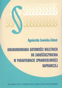 Uwarunkowania gotowości nieletnich do zadośćuczynienia w paradygmacie sprawiedliwości naprawczej - Lewicka-Zelent Agnieszka - książka