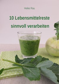 10 Lebensmittelreste sinnvoll verarbeiten - Heike Rau - ebook