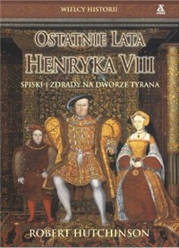 Ostatnie lata Henryka VIII. Spiski i Zdrady na Dworze Tyrana - Robert Hutchinson - ebook