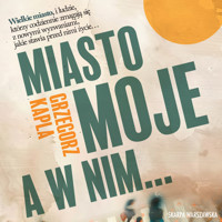 Miasto moje, a w nim... - Grzegorz Kapla - ebook + audiobook