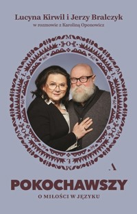 Pokochawszy. O miłości w języku - prof. Jerzy Bralczyk, Karolina Oponowicz, Lucyna Kirwil - książka