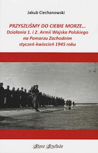 Przyszliśmy do Ciebie morze Działania 1. i 2. Armii Wojska Polskiego na Pomorzu Zachodnim - Ciechanowski Jakub - książka