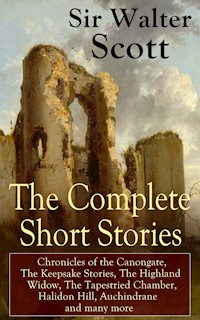 The Complete Short Stories of Sir Walter Scott: Chronicles of the Canongate, The Keepsake Stories, The Highland Widow, The Tapestried Chamber, Halidon Hill, Auchindrane and many more - Walter Scott - ebook