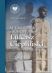W kleszczach totalitaryzmów Łukasz Ciepliński (1913-1951) Tom 1 - Wójcik Zbigniew K. - książka