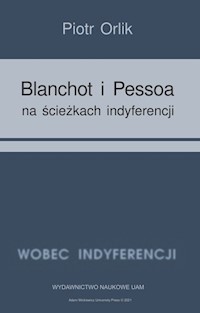 Blanchot i Pessoa na ścieżkach indyferencji - Orlik Piotr - książka