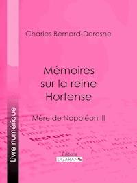 Mémoires sur la reine Hortense - Charles Bernard-Derosne - ebook
