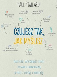 Czujesz tak, jak myślisz Praktyczne zastosowanie terapii poznawczo-behawioralnej w pracy z dziećmi i - Paul Stallard - książka
