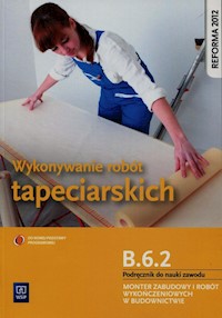 Wykonywanie robót tapeciarskich B.6.2. Podręcznik do nauki zawodu Monter zabudowy i robót wykończeniowych w budownictwie - Machnik Marek - książka